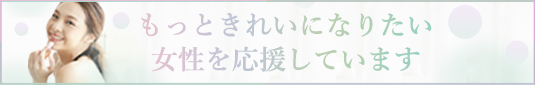 もっときれいになりたい女性を応援しています