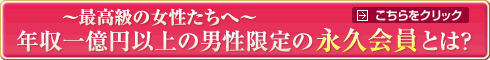 最高級の女性たちへ。年収１億円以上の男性限定の永久会員とは？